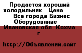  Продается хороший холодильник › Цена ­ 5 000 - Все города Бизнес » Оборудование   . Ивановская обл.,Кохма г.